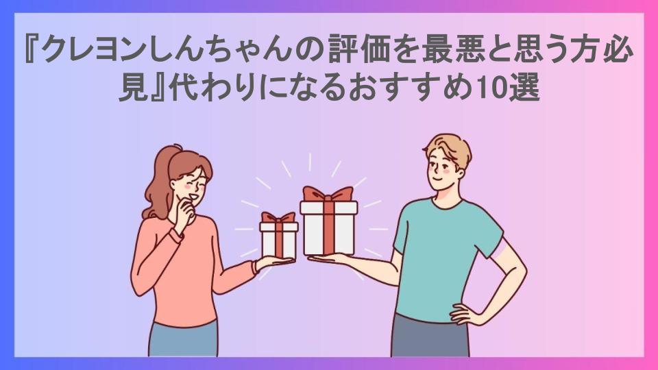 『クレヨンしんちゃんの評価を最悪と思う方必見』代わりになるおすすめ10選